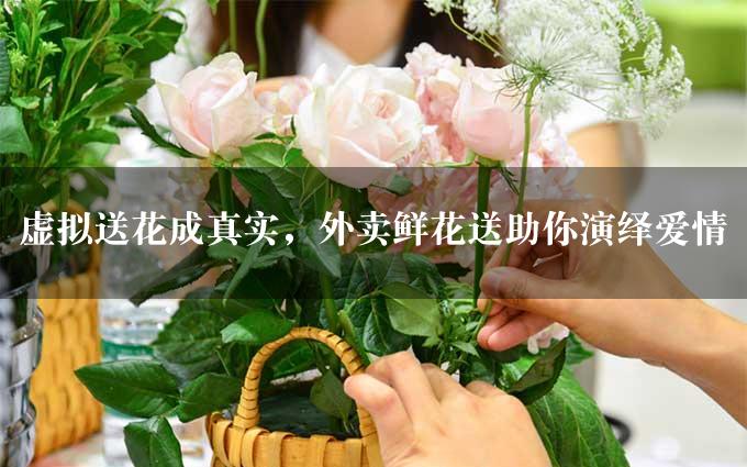 虚拟送花成真实，外卖鲜花送助你演绎爱情