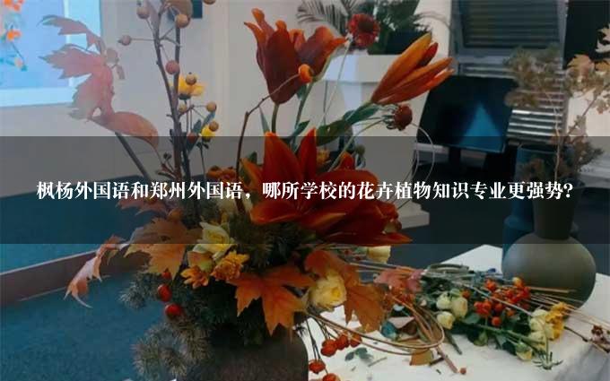 枫杨外国语和郑州外国语，哪所学校的花卉植物知识专业更强势？